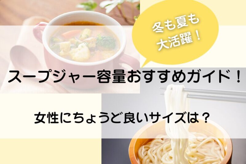 スープジャーの容量解説、冬だけじゃなく夏にも活躍する、女性にちょうどいいサイズの選び方